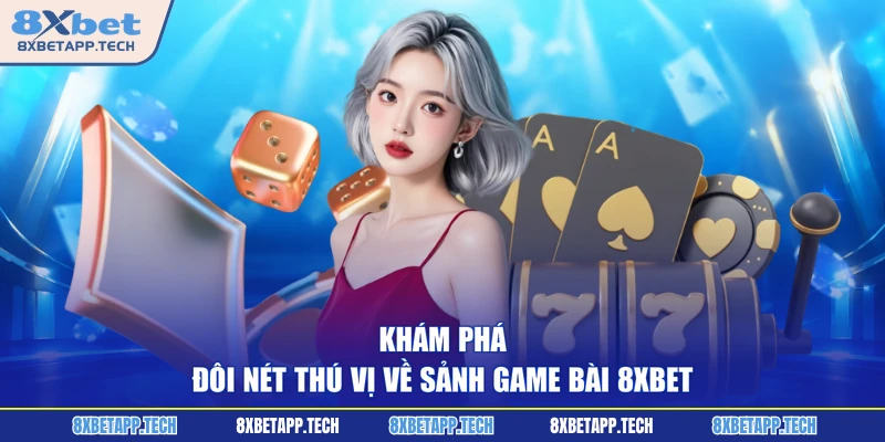 Khám phá đôi nét thú vị về sảnh game bài 8XBET