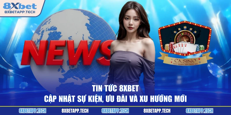 Tin Tức 8XBET - Cập Nhật Sự Kiện, Ưu Đãi Và Xu Hướng Mới