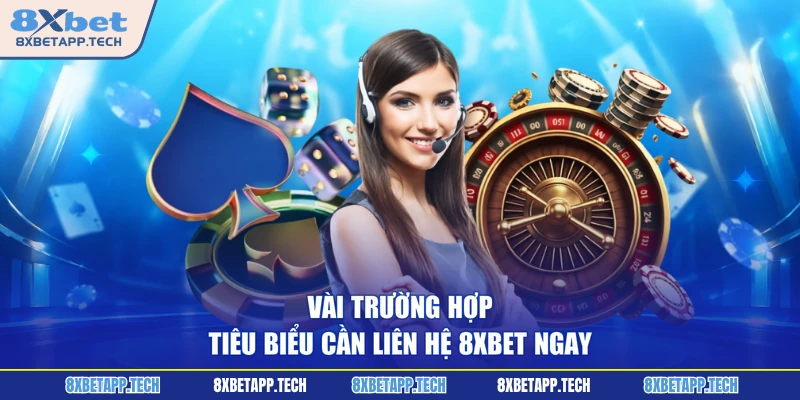 Vài trường hợp tiêu biểu cần liên hệ 8XBET ngay
